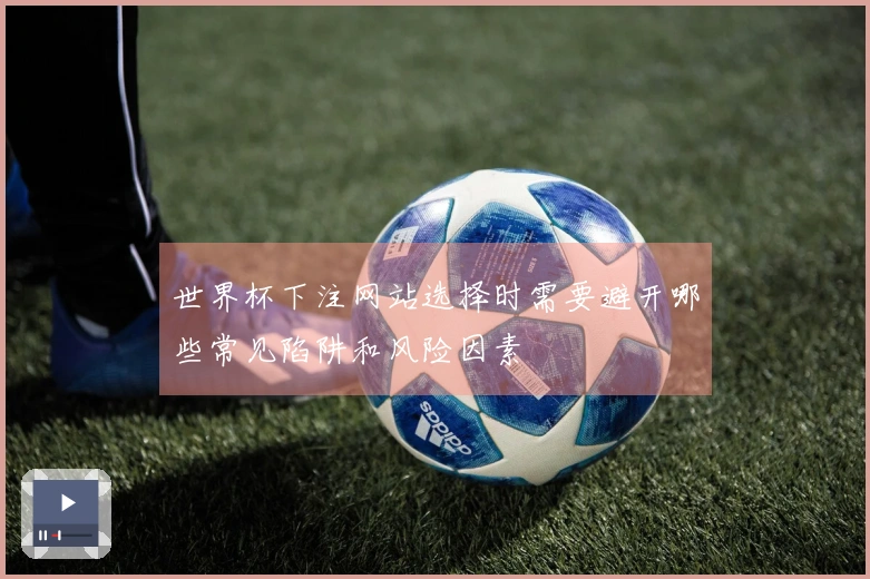 世界杯下注网站选择时需要避开哪些常见陷阱和风险因素