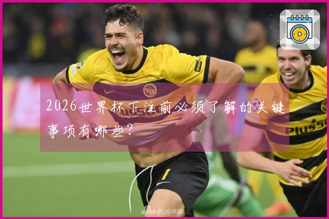 2026世界杯下注前必须了解的关键事项有哪些？