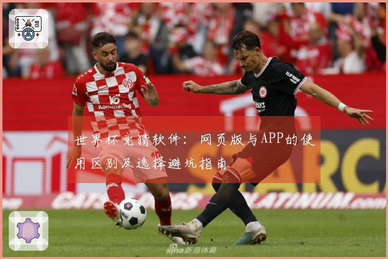 世界杯竞猜软件：网页版与APP的使用区别及选择避坑指南