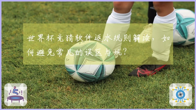 世界杯竞猜软件返水规则解读，如何避免常见的误区与坑？