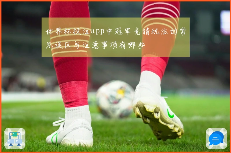世界杯投注app中冠军竞猜玩法的常见误区与注意事项有哪些