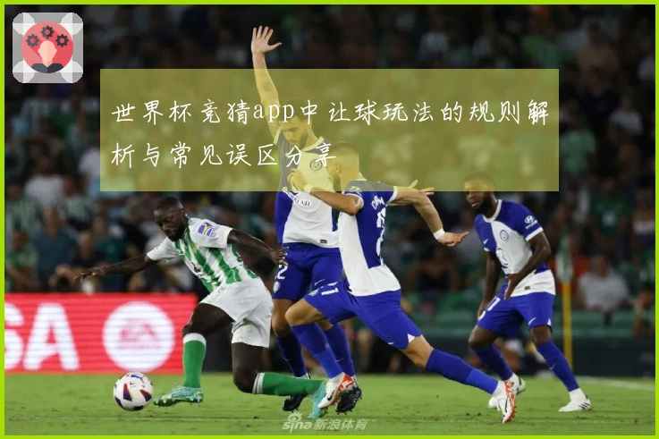世界杯竞猜app中让球玩法的规则解析与常见误区分享