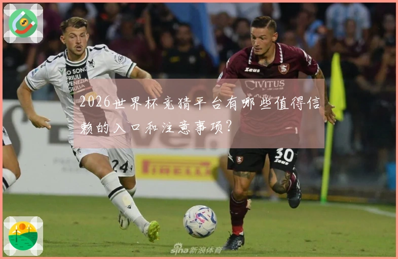 2026世界杯竞猜平台有哪些值得信赖的入口和注意事项？
