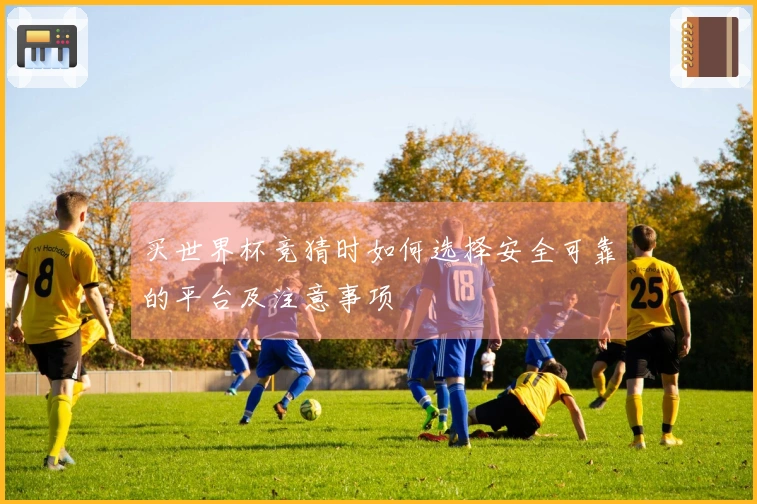 买世界杯竞猜时如何选择安全可靠的平台及注意事项