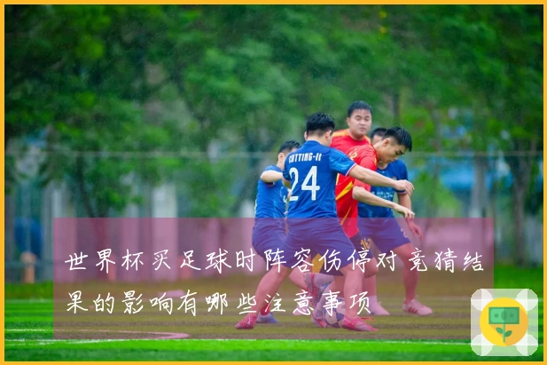 世界杯买足球时阵容伤停对竞猜结果的影响有哪些注意事项
