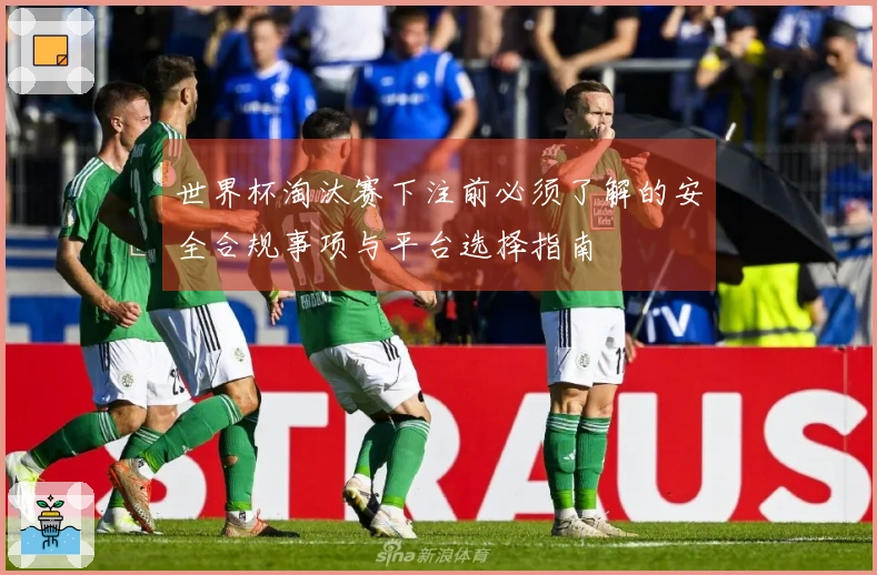 世界杯淘汰赛下注前必须了解的安全合规事项与平台选择指南