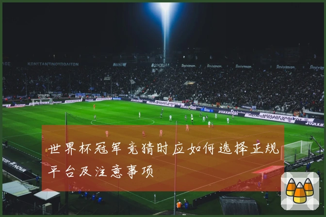 世界杯冠军竞猜时应如何选择正规平台及注意事项