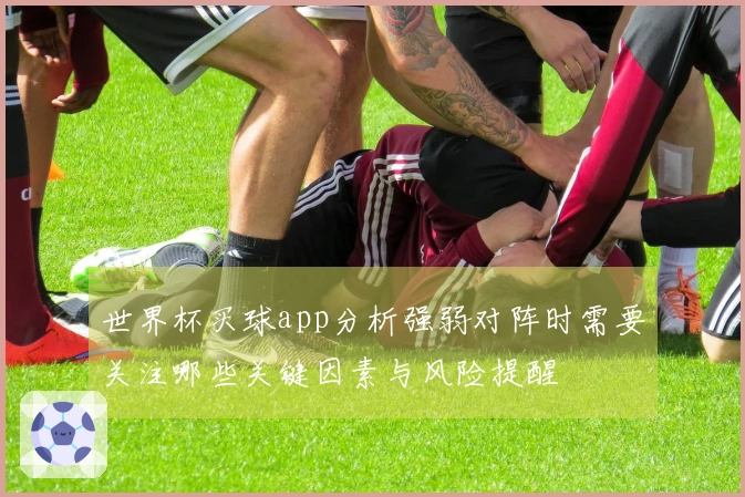 世界杯买球app分析强弱对阵时需要关注哪些关键因素与风险提醒