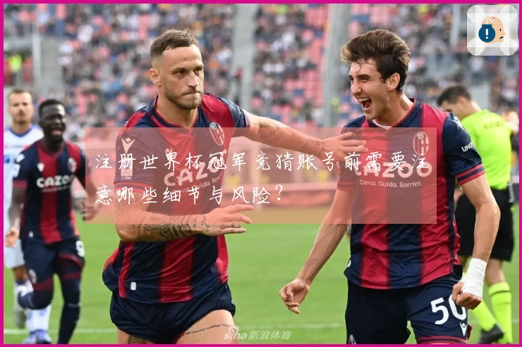 注册世界杯冠军竞猜账号前需要注意哪些细节与风险？