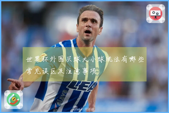 世界杯外围买球大小球玩法有哪些常见误区及注意事项