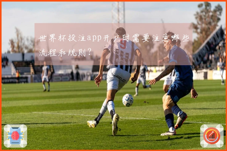 世界杯投注app开户时需要注意哪些流程和规则？