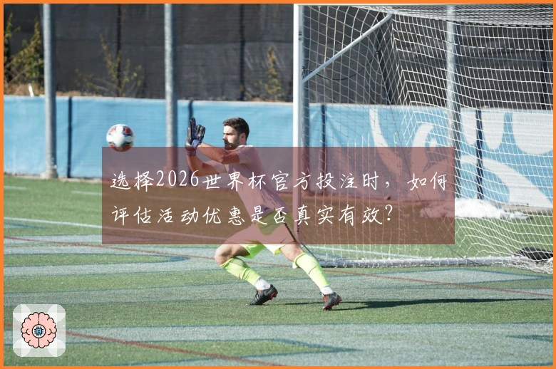 选择2026世界杯官方投注时，如何评估活动优惠是否真实有效？