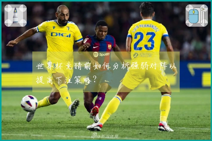 世界杯竞猜前如何分析强弱对阵以提高下注策略？