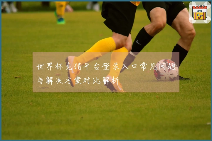 世界杯竞猜平台登录入口常见问题与解决方案对比解析