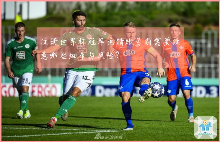 注册世界杯冠军竞猜账号前需要注意哪些细节与风险？