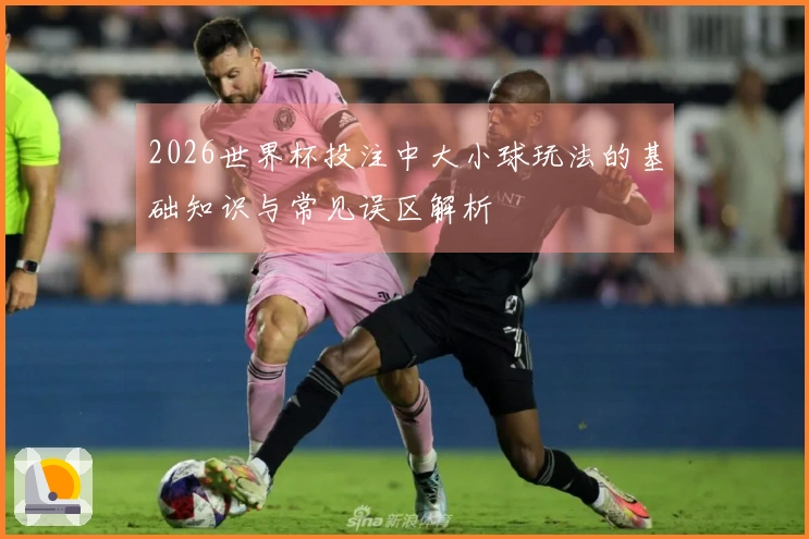 2026世界杯投注中大小球玩法的基础知识与常见误区解析