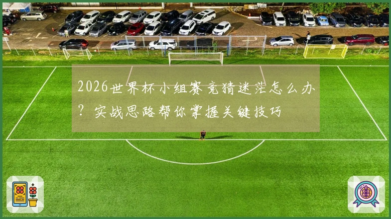 2026世界杯小组赛竞猜迷茫怎么办？实战思路帮你掌握关键技巧