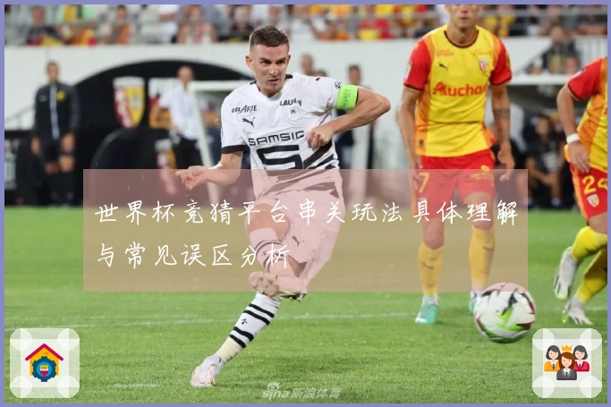 世界杯竞猜平台串关玩法具体理解与常见误区分析