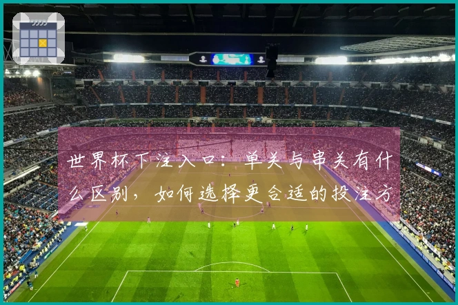 世界杯下注入口：单关与串关有什么区别，如何选择更合适的投注方式？