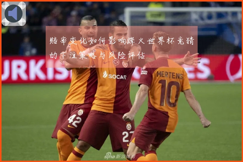 赔率变化如何影响烽火世界杯竞猜的下注策略与风险评估