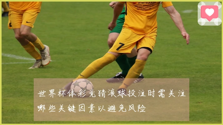 世界杯体彩竞猜滚球投注时需关注哪些关键因素以避免风险
