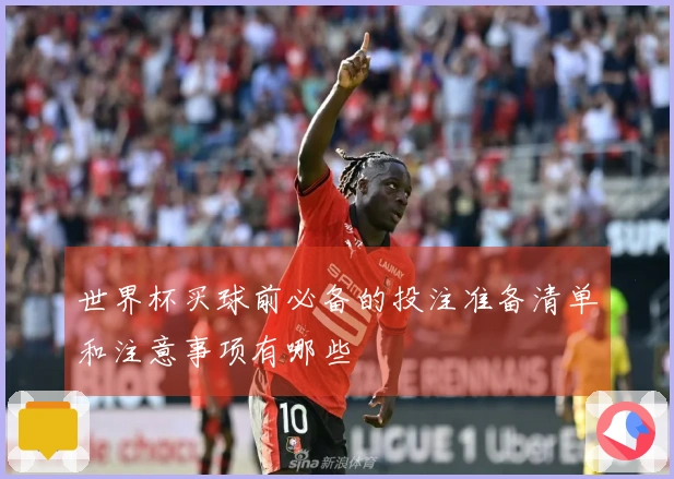 世界杯买球前必备的投注准备清单和注意事项有哪些