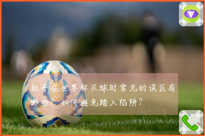 新手在世界杯买球时常见的误区有哪些？如何避免踏入陷阱？