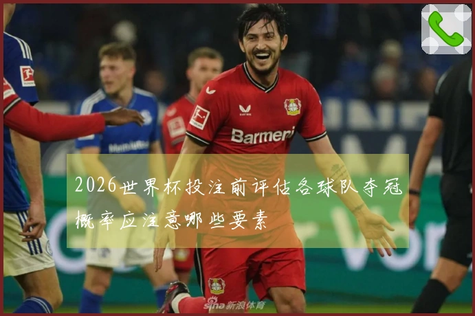 2026世界杯投注前评估各球队夺冠概率应注意哪些要素