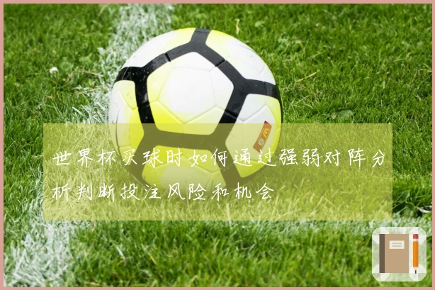 世界杯买球时如何通过强弱对阵分析判断投注风险和机会