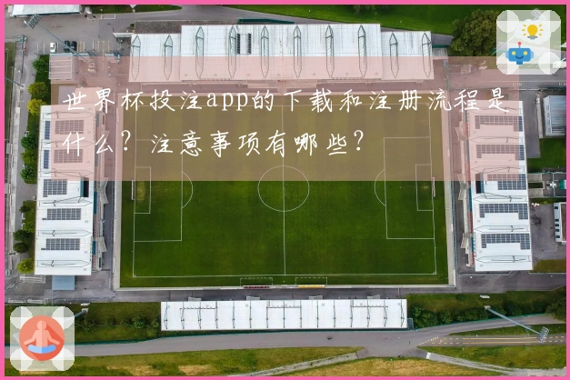 世界杯投注app的下载和注册流程是什么？注意事项有哪些？