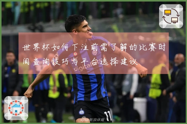 世界杯如何下注前需了解的比赛时间查询技巧与平台选择建议