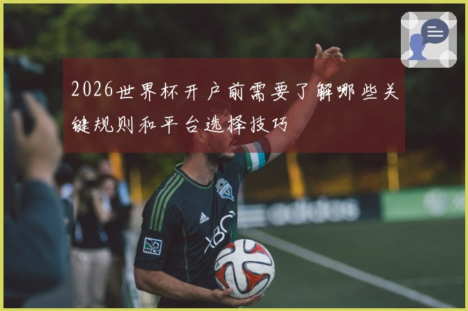 2026世界杯开户前需要了解哪些关键规则和平台选择技巧