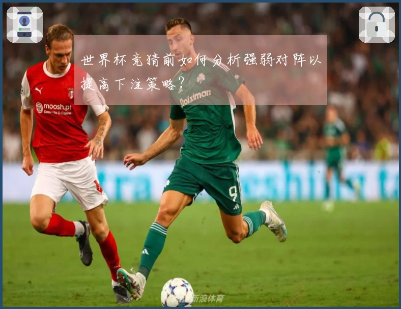 世界杯竞猜前如何分析强弱对阵以提高下注策略？