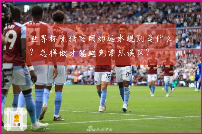世界杯竞猜官网的返水规则是什么？怎样做才能避免常见误区？