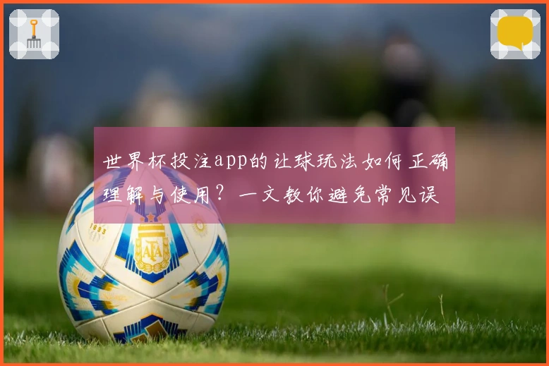 世界杯投注app的让球玩法如何正确理解与使用？一文教你避免常见误区