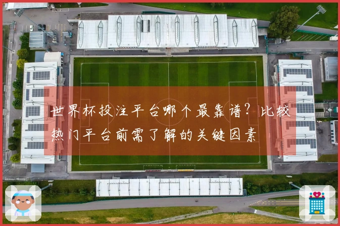 世界杯投注平台哪个最靠谱?比较热门平台前需了解的关键因素