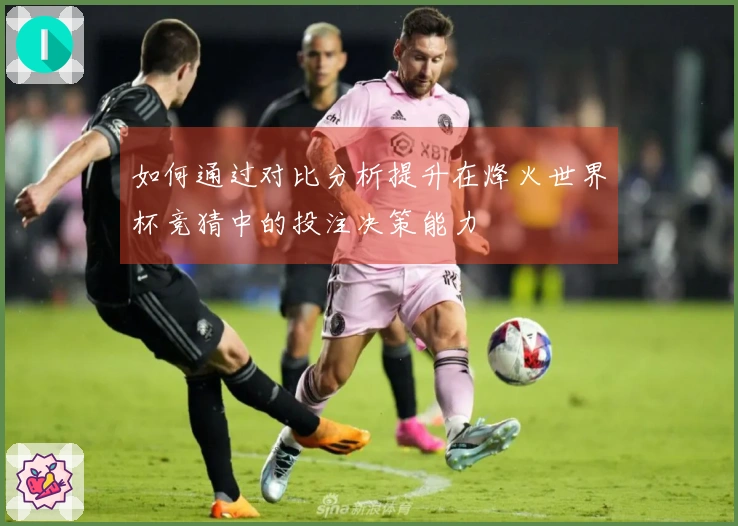 如何通过对比分析提升在烽火世界杯竞猜中的投注决策能力