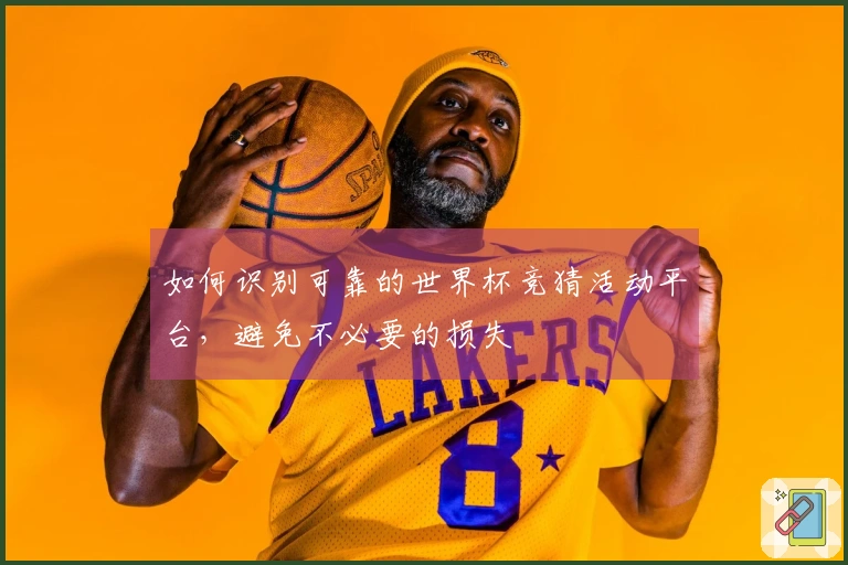 如何识别可靠的世界杯竞猜活动平台，避免不必要的损失