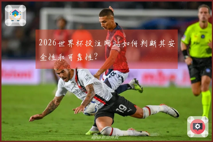 2026世界杯投注网站如何判断其安全性和可靠性?