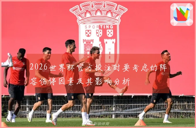 2026世界杯官方投注时要考虑的阵容伤停因素及其影响分析