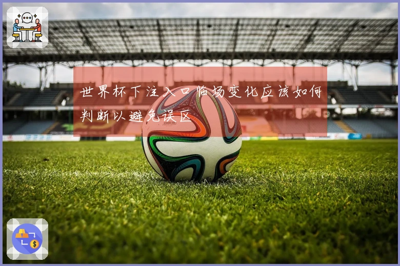世界杯下注入口临场变化应该如何判断以避免误区