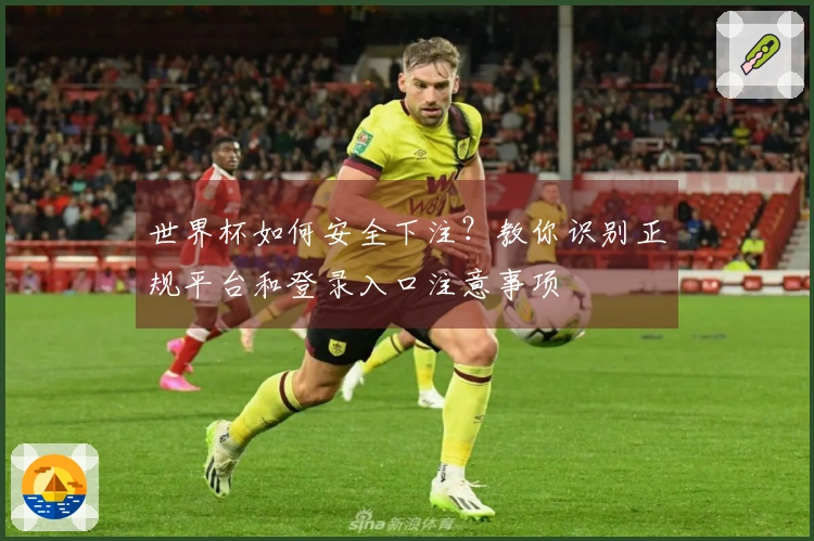 世界杯如何安全下注？教你识别正规平台和登录入口注意事项