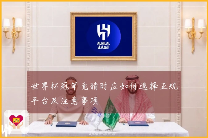 世界杯冠军竞猜时应如何选择正规平台及注意事项
