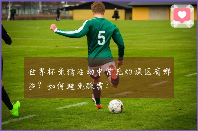世界杯竞猜活动中常见的误区有哪些？如何避免踩雷？