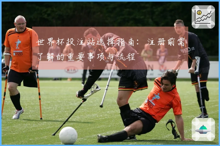 世界杯投注站选择指南：注册前需了解的重要事项与流程