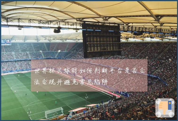 世界杯买球时如何判断平台是否合法合规并避免常见陷阱